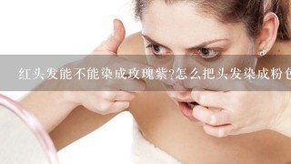 红头发能不能染成玫瑰紫?怎么把头发染成粉色？