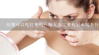 经期可以吃红枣吗？每天泡红枣枸杞水喝有什么作用？