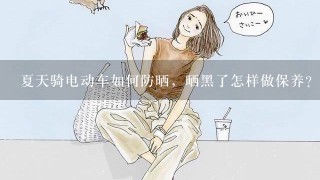 夏天骑电动车如何防晒，晒黑了怎样做保养？