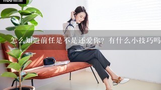 怎么知道前任是不是还爱你？有什么小技巧吗？