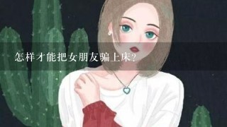 怎样才能把女朋友骗上床？