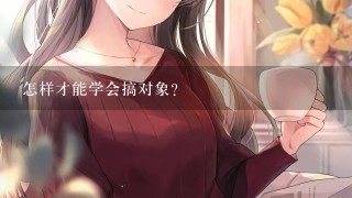 怎样才能学会搞对象?