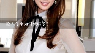 脸大冬季如何戴帽子？