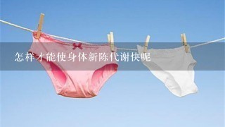 怎样才能使身体新陈代谢快呢