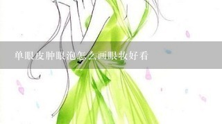 单眼皮肿眼泡怎么画眼妆好看