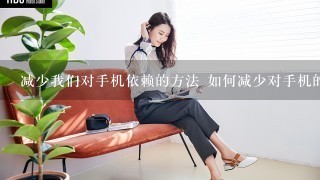 减少我们对手机依赖的方法 如何减少对手机的依赖