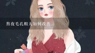 熬夜毛孔粗大如何改善