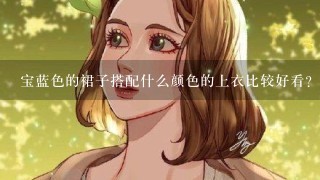 宝蓝色的裙子搭配什么颜色的上衣比较好看？