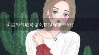 明星的气质是怎么样锻炼出来的？