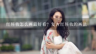 红唇妆怎么画最好看？复古红唇妆的画法