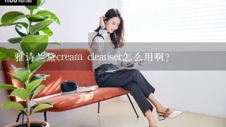 雅诗兰黛cream cleanser怎么用啊?