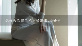 怎样去除腿毛不再长出来,小妙招