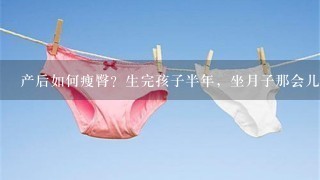 产后如何瘦臀？生完孩子半年，坐月子那会儿吃胖了，全身都长肉了，尤其是屁股。