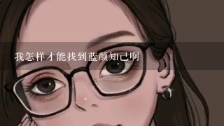 我怎样才能找到蓝颜知己啊