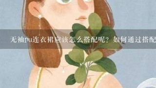 无袖pu连衣裙应该怎么搭配呢？如何通过搭配提升气质