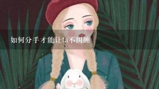 如何分手才能让ta不纠缠