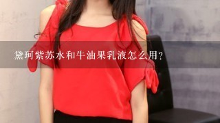 黛珂紫苏水和牛油果乳液怎么用？