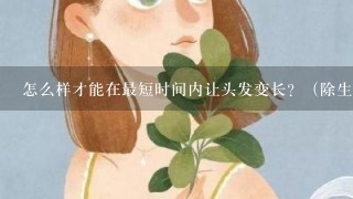 怎么样才能在最短时间内让头发变长？（除生发剂外）