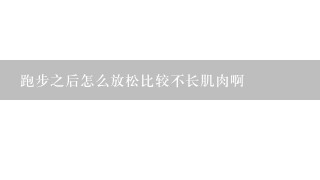 跑步之后怎么放松比较不长肌肉啊