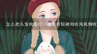 怎么把头发吹蓬松，我发质较硬用吹风机倒吹法根本没用啊。