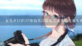 女儿才11岁155身高买古装是买成人的还是大童的衣服？