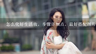 怎么化好生活妆，步骤详细点，最好搭配图片，谢谢