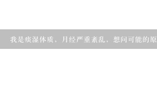 我是痰湿体质，月经严重紊乱，想问可能的原因还有治疗方法，需要去做不孕检查吗