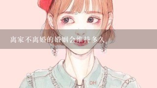 离家不离婚的婚姻会维持多久