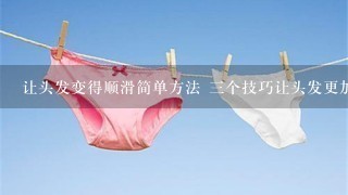 让头发变得顺滑简单方法 三个技巧让头发更加顺滑飘