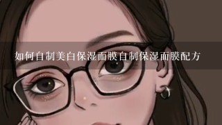 如何自制美白保湿面膜自制保湿面膜配方