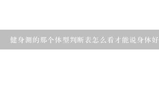 健身测的那个体型判断表怎么看才能说身体好