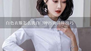 白色衣服怎么洗白 5种污渍清除技巧