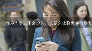 作为大学生不会护肤，该怎么让脸更加精致呢？