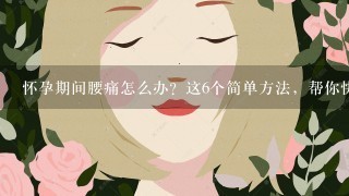 怀孕期间腰痛怎么办？这6个简单方法，帮你快速缓解