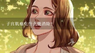 子宫肌瘤吃什么能消除？