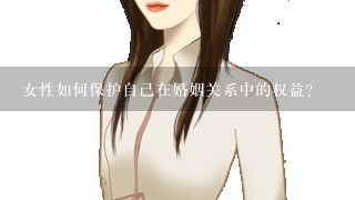 女性如何保护自己在婚姻关系中的权益？