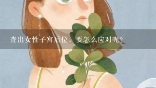 查出女性子宫后位，要怎么应对呢？