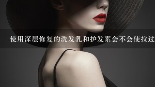 使用深层修复的洗发乳和护发素会不会使拉过的头发失去效果？？