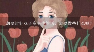 想要讨好双子座男生的话，需要做些什么呢？