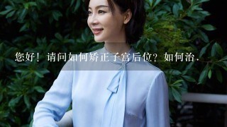 您好！请问如何矫正子宫后位？如何治.