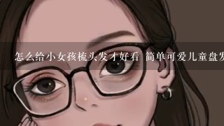 怎么给小女孩梳头发才好看 简单可爱儿童盘发发型