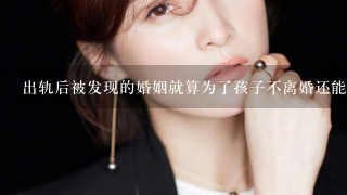 出轨后被发现的婚姻就算为了孩子不离婚还能维持多久