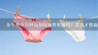 金牛座今日财运如玩麻将能赢吗？怎么才能赢？