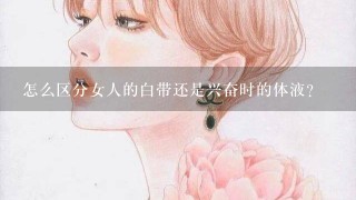 怎么区分女人的白带还是兴奋时的体液？