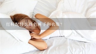 红鞋配什么颜色裤子和衣服？