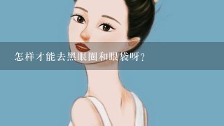 怎样才能去黑眼圈和眼袋呀?