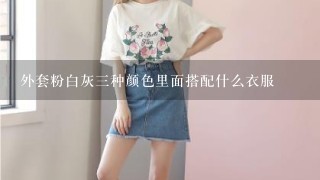 外套粉白灰三种颜色里面搭配什么衣服