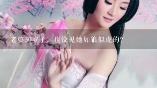 老婆30岁了，也没见她如狼似虎的？