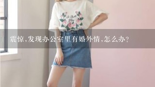 震惊,发现办公室里有婚外情,怎么办?