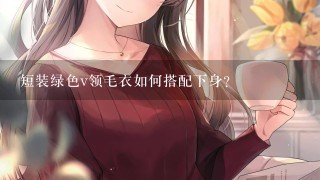 短装绿色v领毛衣如何搭配下身?